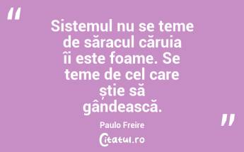 Sistemul nu se teme de săracul căruia îi este foame. Se teme de cel care știe să gândească. Paulo Freire...