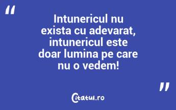 Nici intunericul nu exista. Ceea ce exista de fapt este doar absenta luminii. Albert Einstein...