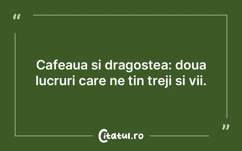 Cafeaua si dragostea: doua lucruri care ne tin treji si vii.