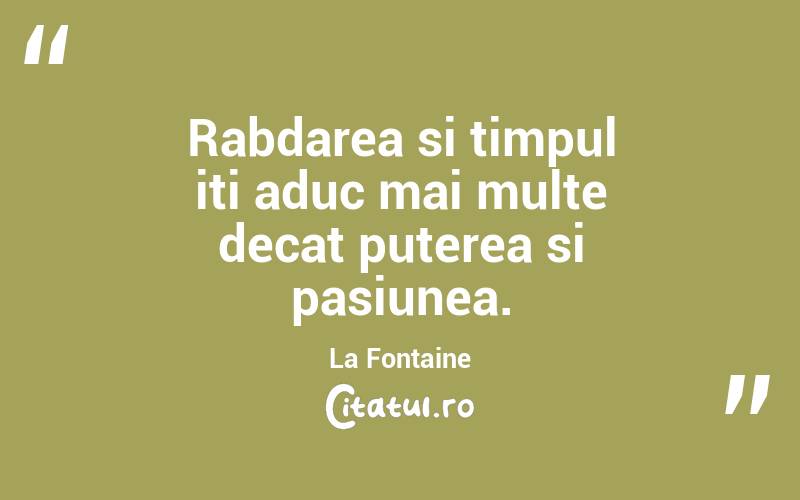Rabdarea si timpul iti aduc mai multe decat puterea si pasiunea. La Fontaine