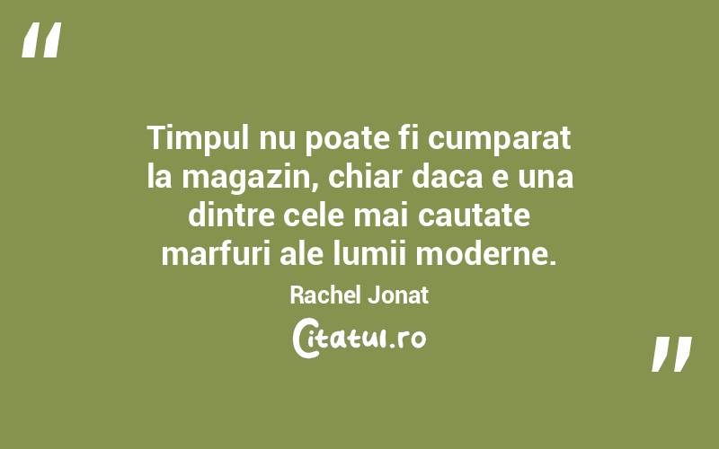 Timpul nu poate fi cumparat la magazin, chiar daca e una dintre cele mai cautate marfuri ale lumii moderne. Rachel Jonat
