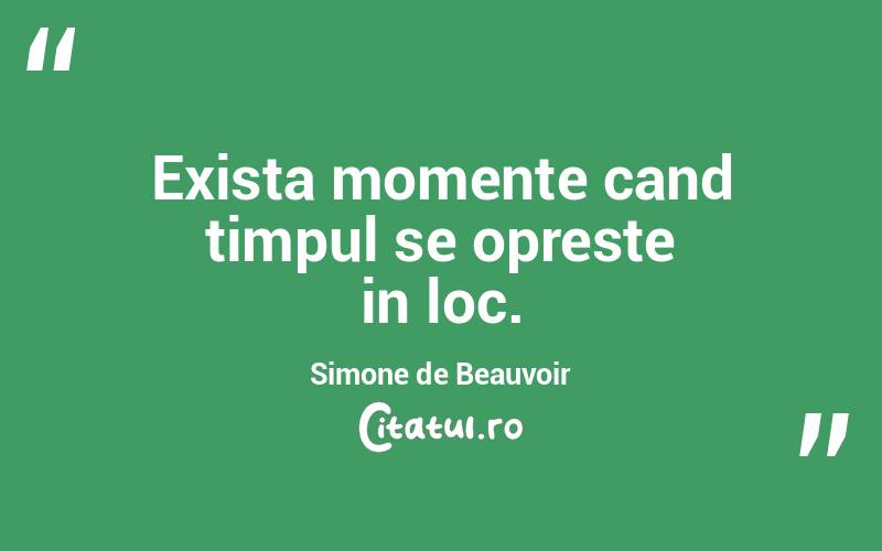 Exista momente cand timpul se opreste in loc. Simone de Beauvoir