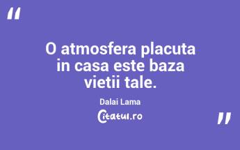 O atmosfera placuta in casa este baza vietii tale.  Dalai Lama...