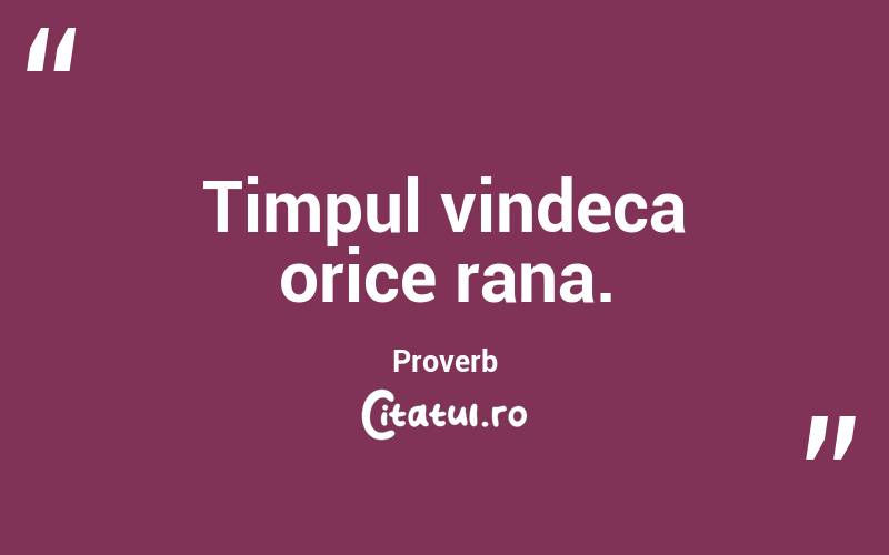 Timpul vindeca orice rana. Proverb
