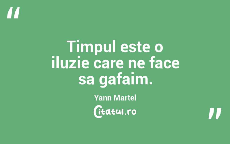 Timpul este o iluzie care ne face sa gafaim. Yann Martel
