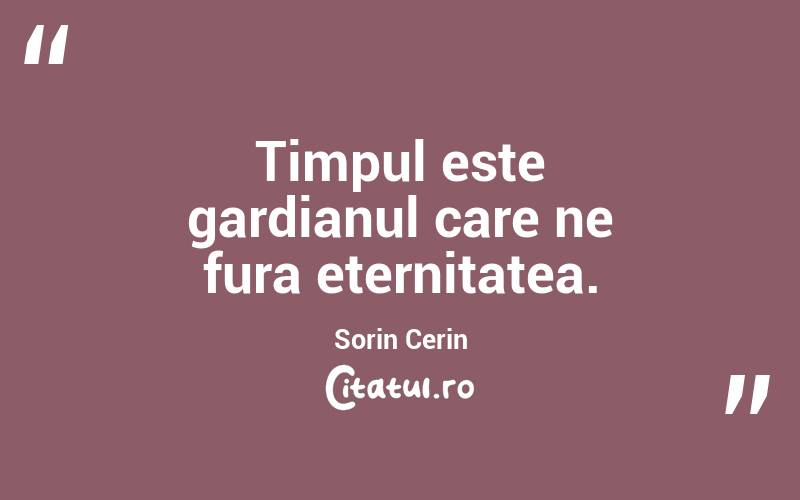 Timpul este gardianul care ne fura eternitatea. Sorin Cerin