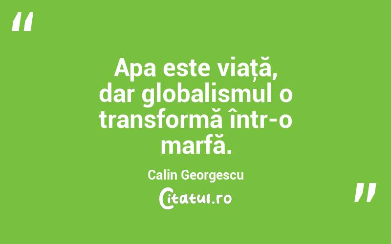 Apa este viaţă, dar globalismul o transformă într-o marfă. Calin Georgescu