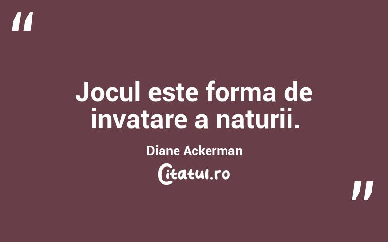 Jocul este forma de invatare a naturii. Diane Ackerman