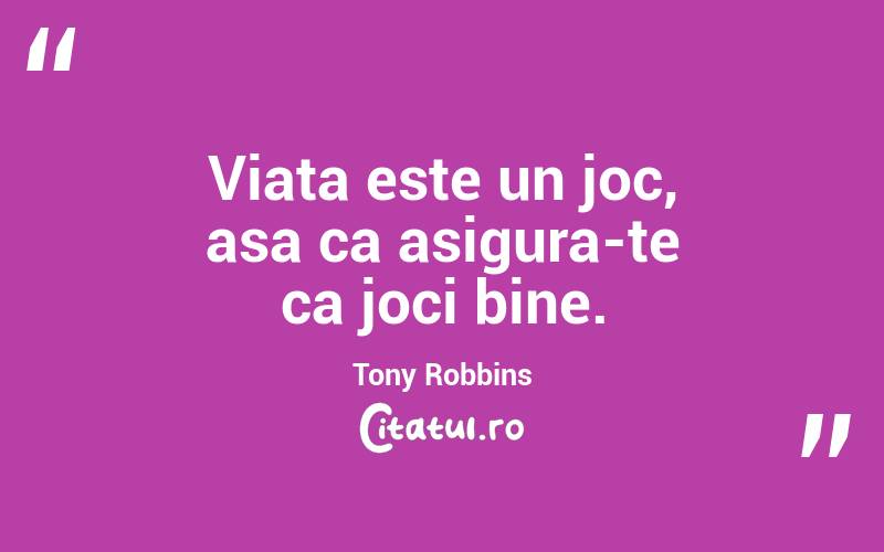 Viata este un joc, asa ca asigura-te ca joci bine. Tony Robbins
