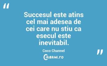 Succesul este atins cel mai adesea de cei care nu stiu ca esecul este inevitabil.  Coco Channel...
