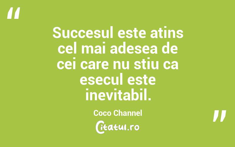 Succesul este atins cel mai adesea de cei care nu stiu ca esecul este inevitabil.  Coco Channel
