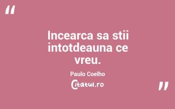 Incearca sa stii intotdeauna ce vreu.  Paulo Coelho...