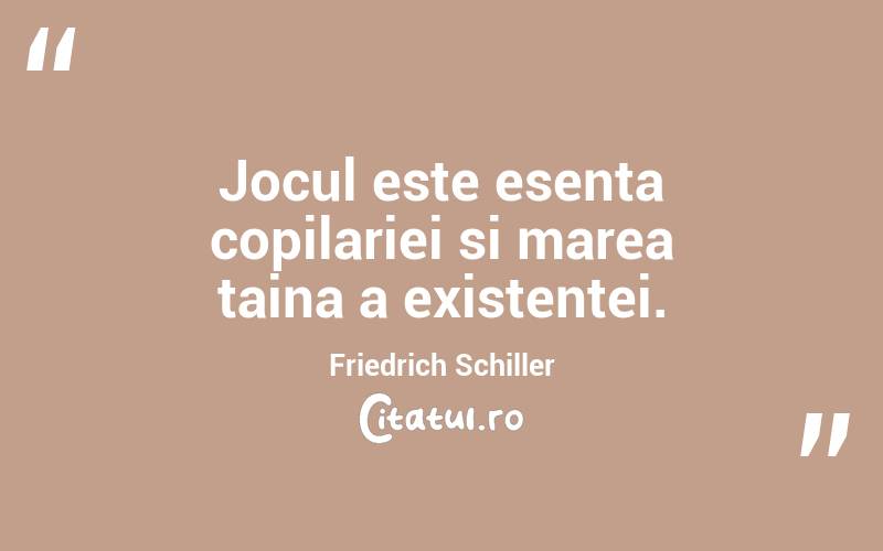 Jocul este esenta copilariei si marea taina a existentei. Friedrich Schiller
