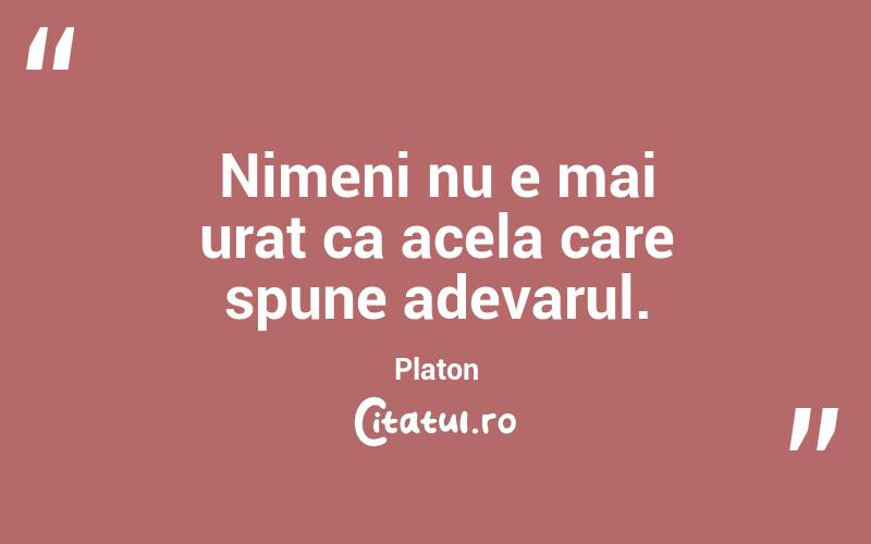 Nimeni nu e mai urat ca acela care spune adevarul. Platon
