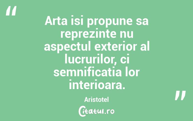 Arta isi propune sa reprezinte nu aspectul exterior al lucrurilor, ci semnificatia lor interioara. Aristotel