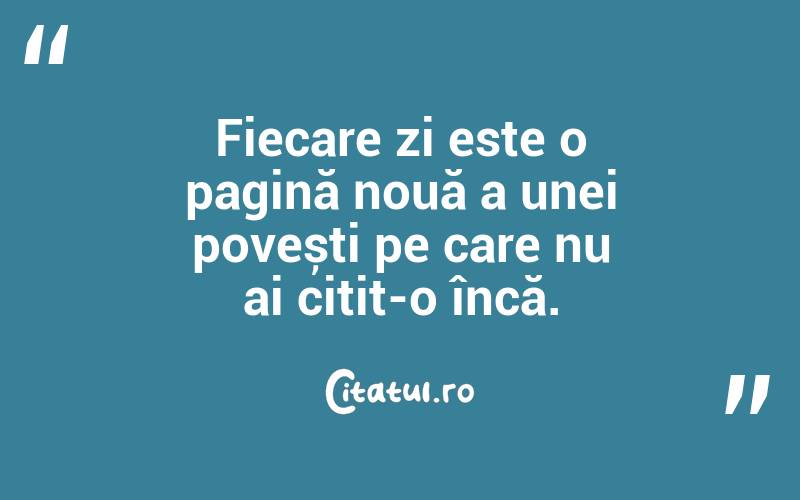  Fiecare zi este o pagină nouă a unei povești pe care nu ai citit-o încă. 
