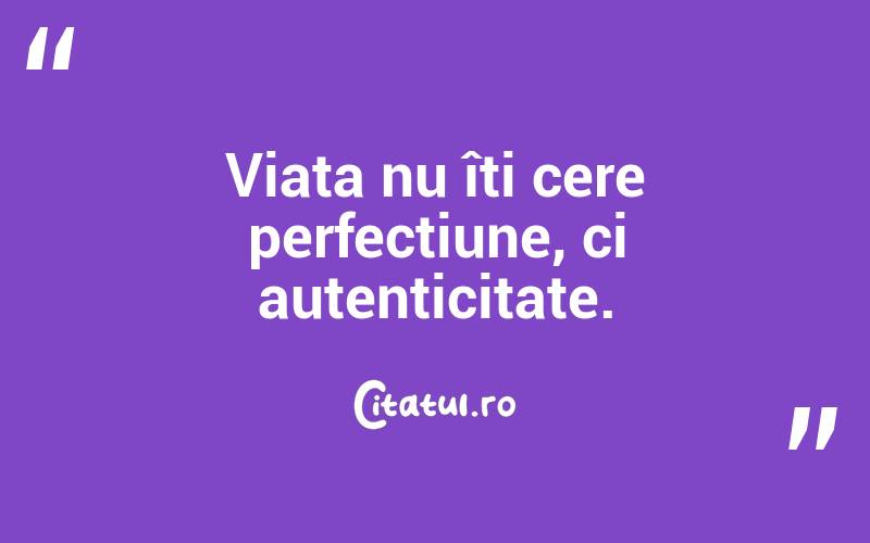  Viața nu îți cere perfecțiune, ci autenticitate. 