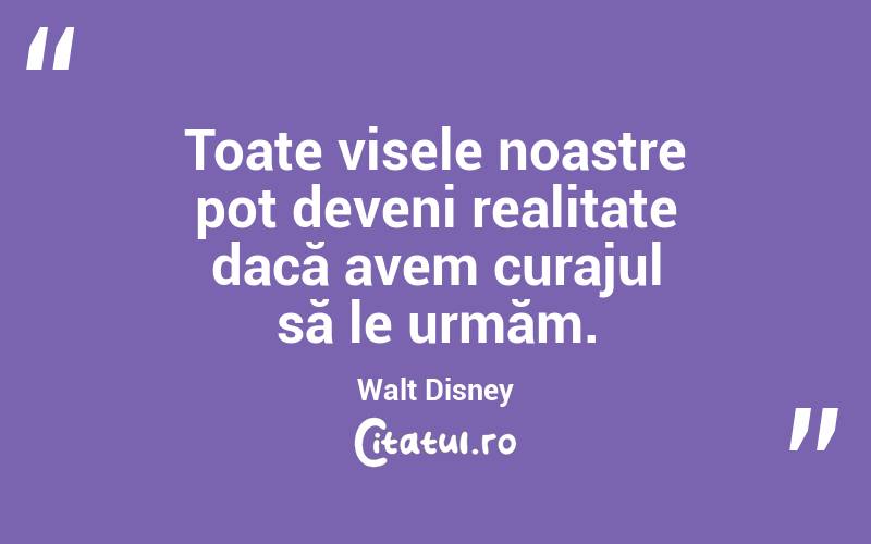 Toate visele noastre pot deveni realitate dacă avem curajul să le urmăm. Walt Disney

