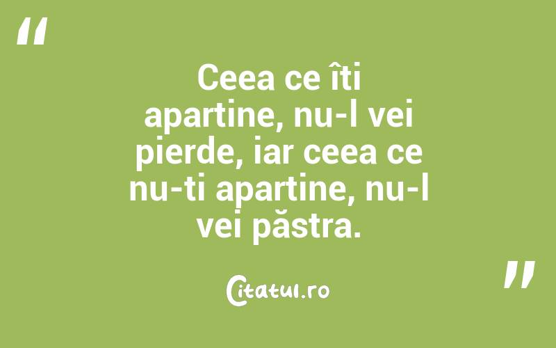 Ceea ce îți aparține, nu-l vei pierde, iar ceea ce nu-ți aparține, nu-l vei păstra.
