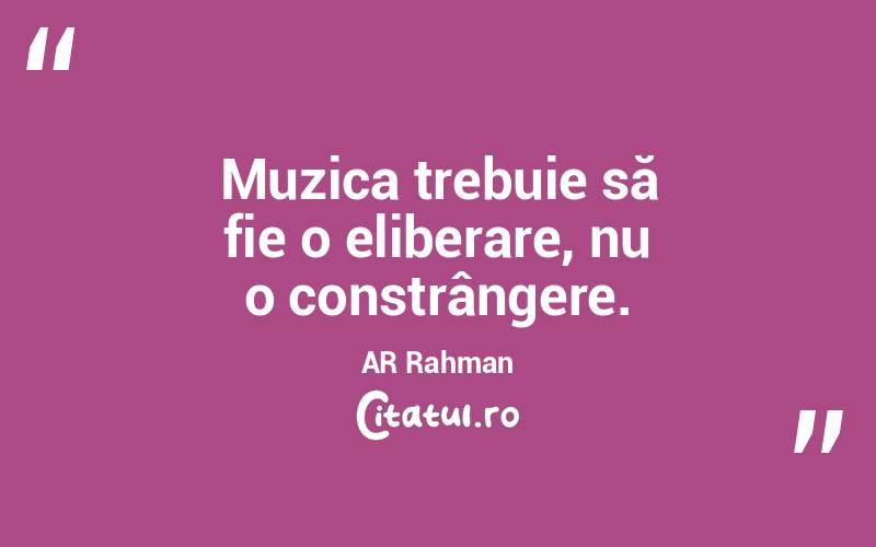 Muzica trebuie să fie o eliberare, nu o constrângere. AR Rahman