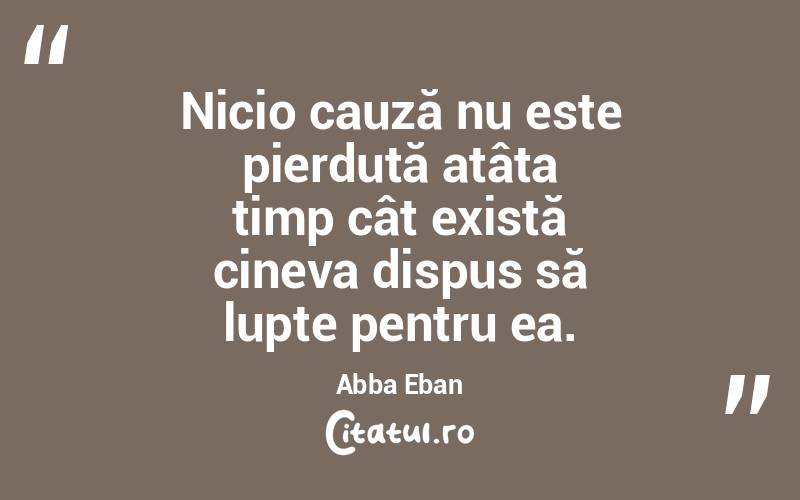 Nicio cauză nu este pierdută atâta timp cât există cineva dispus să lupte pentru ea. Abba Eban