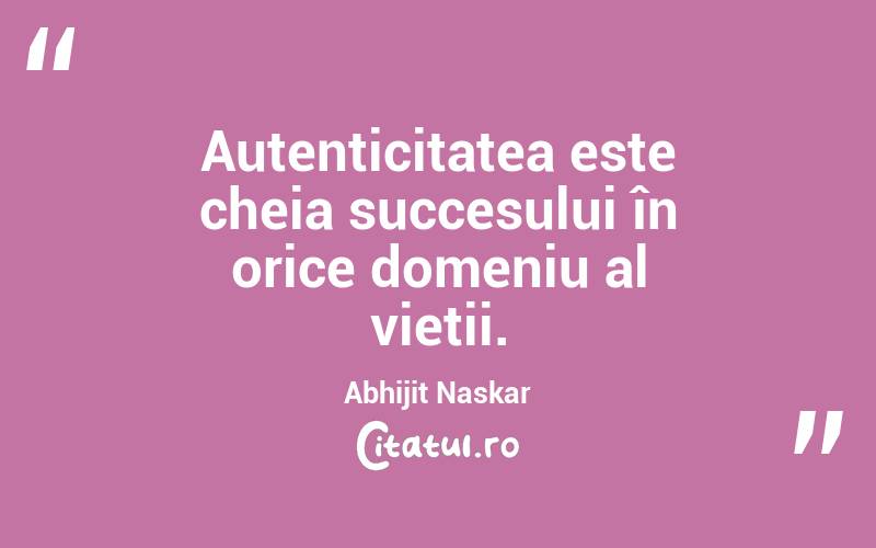 Autenticitatea este cheia succesului în orice domeniu al vieții. Abhijit Naskar