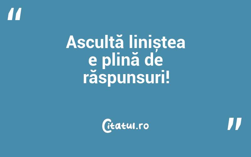 Ascultă liniștea e plină de răspunsuri!
