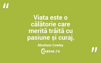 O viață trăită cu pasiune este o viață bine trăită. Abraham Cowley...