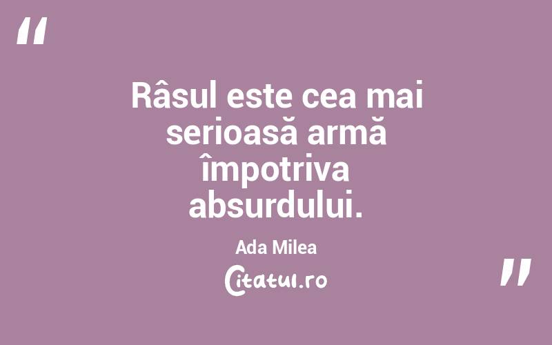 Râsul este cea mai serioasă armă împotriva absurdului. Ada Milea