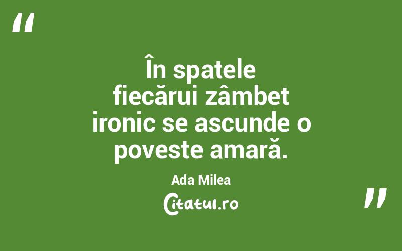 În spatele fiecărui zâmbet ironic se ascunde o poveste amară. Ada Milea