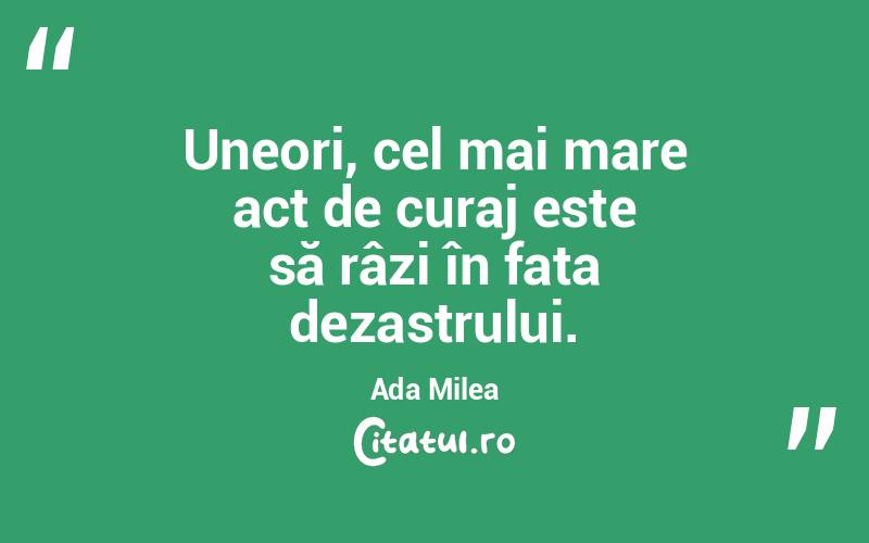 Uneori, cel mai mare act de curaj este să râzi în fața dezastrului. Ada Milea