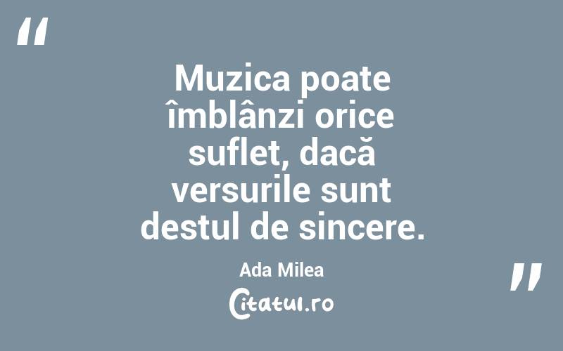 Muzica poate îmblânzi orice suflet, dacă versurile sunt destul de sincere. Ada Milea
