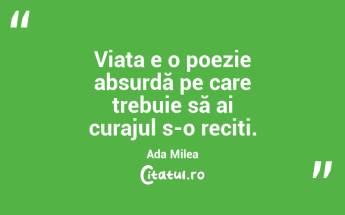 Dacă realitatea ar fi perfectă, nu ar mai fi nevoie de artă. Ada Milea...