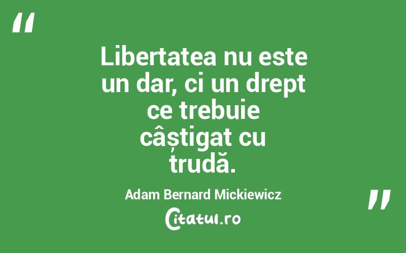 Libertatea nu este un dar, ci un drept ce trebuie câștigat cu trudă. Adam Bernard Mickiewicz