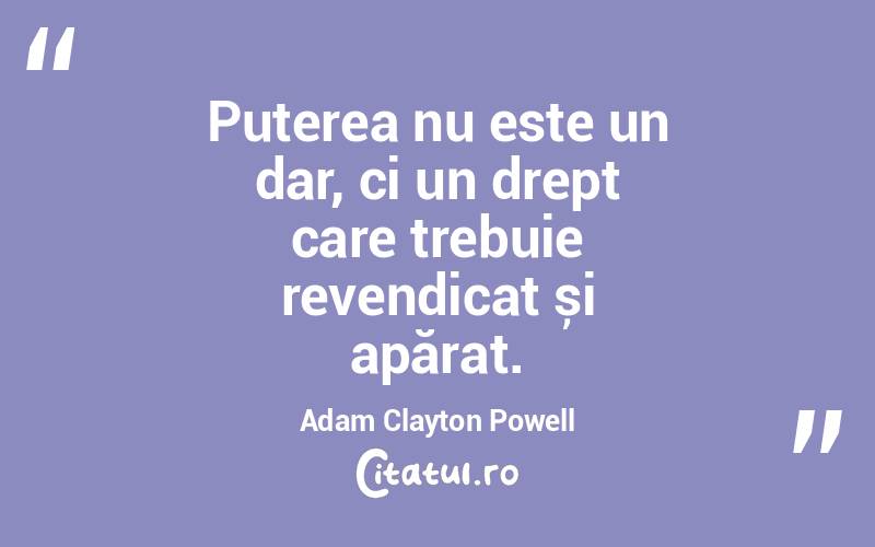 Puterea nu este un dar, ci un drept care trebuie revendicat și apărat. Adam Clayton Powell