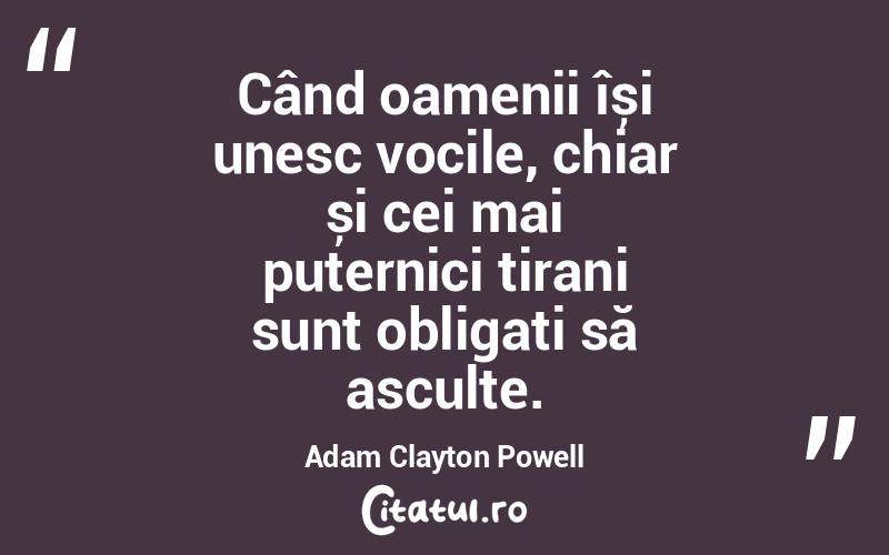 Când oamenii își unesc vocile, chiar și cei mai puternici tirani sunt obligați să asculte. Adam Clayton Powell