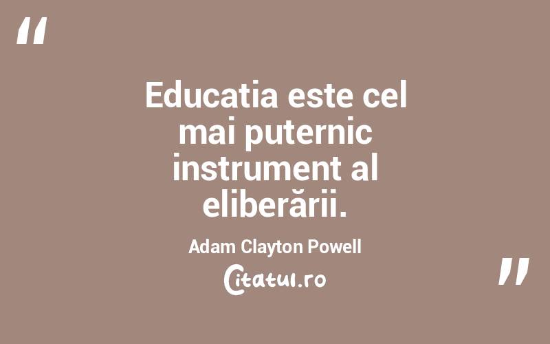Educația este cel mai puternic instrument al eliberării. Adam Clayton Powell