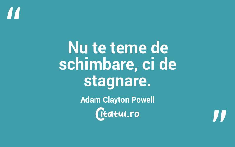 Nu te teme de schimbare, ci de stagnare. Adam Clayton Powell