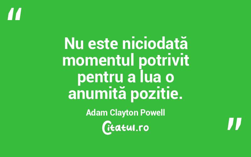 Nu este niciodată momentul potrivit pentru a lua o anumită poziție. Adam Clayton Powell