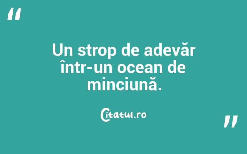Un strop de adevăr într-un ocean de minciună. 