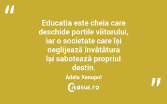 Cunoașterea nu are gen, iar dreptul la învățătură trebuie să fie al tuturor, fără restricții. Adela Xenopol...