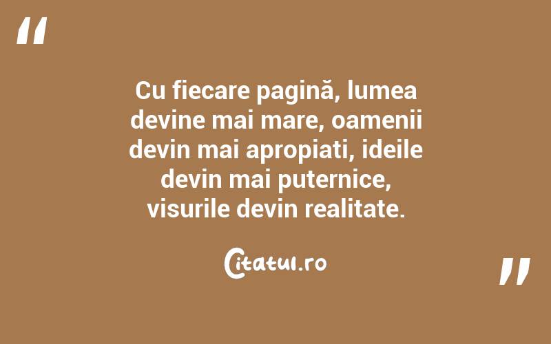 Cu fiecare pagină, lumea devine mai mare, oamenii devin mai apropiați, ideile devin mai puternice, visurile devin realitate.
