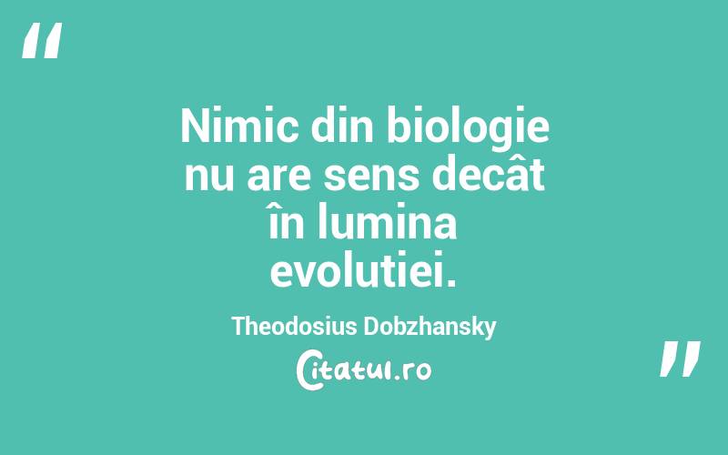 Nimic din biologie nu are sens decât în lumina evoluției. Theodosius Dobzhansky