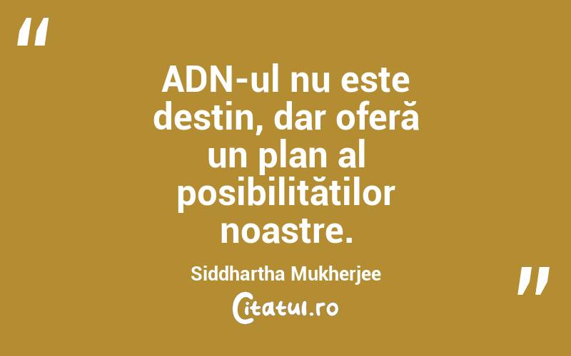 ADN-ul nu este destin, dar oferă un plan al posibilităților noastre. Siddhartha Mukherjee
