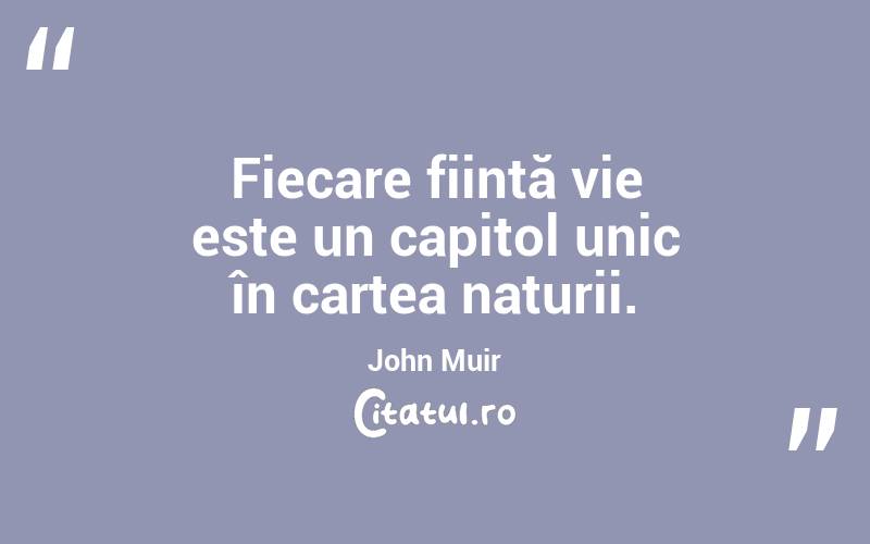 Fiecare ființă vie este un capitol unic în cartea naturii. John Muir
