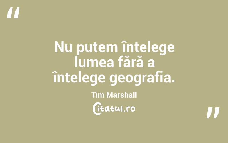 Nu putem înțelege lumea fără a înțelege geografia. Tim Marshall