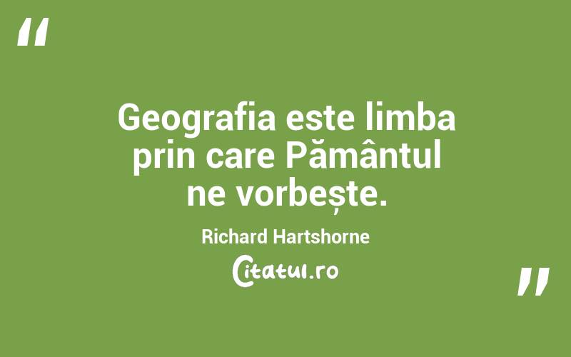 Geografia este limba prin care Pământul ne vorbește. Richard Hartshorne