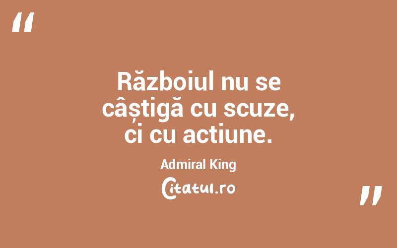 Războiul nu se câștigă cu scuze, ci cu acțiune. Admiral King