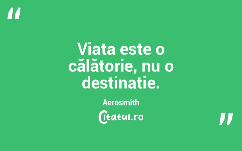 Viața este o călătorie, nu o destinație. Aerosmith