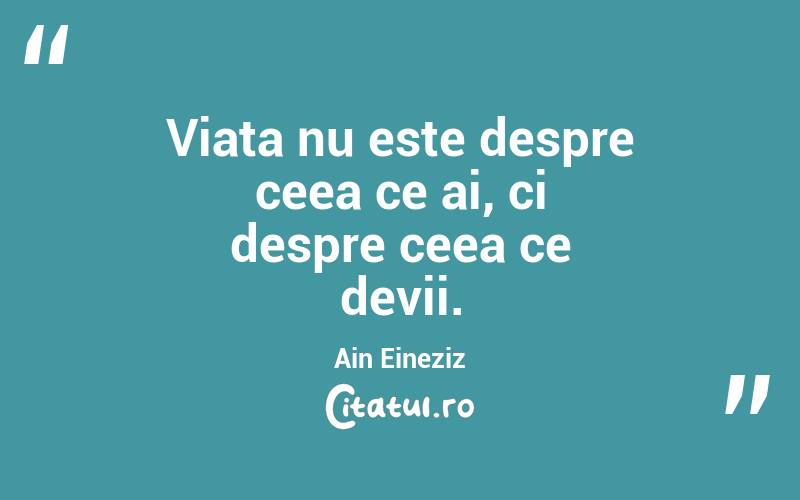 Viața nu este despre ceea ce ai, ci despre ceea ce devii. Ain Eineziz
